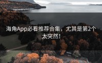 海角App必看推荐合集，尤其是第2个太突然！
