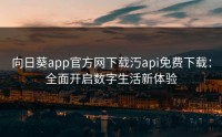 向日葵app官方网下载汅api免费下载：全面开启数字生活新体验