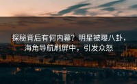 探秘背后有何内幕？明星被曝八卦，海角导航刷屏中，引发众怒