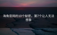 海角官网的10个秘密，第7个让人无法想象