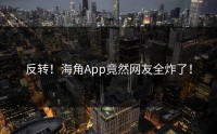 反转！海角App竟然网友全炸了！
