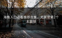 海角入口必看推荐合集，尤其是第2个太震惊