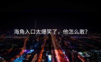 海角入口太爆笑了，他怎么敢？