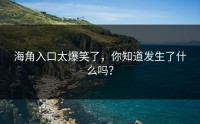 海角入口太爆笑了，你知道发生了什么吗？