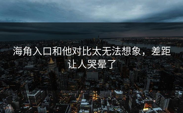 海角入口和他对比太无法想象，差距让人哭晕了