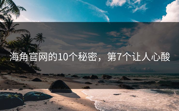 海角官网的10个秘密，第7个让人心酸