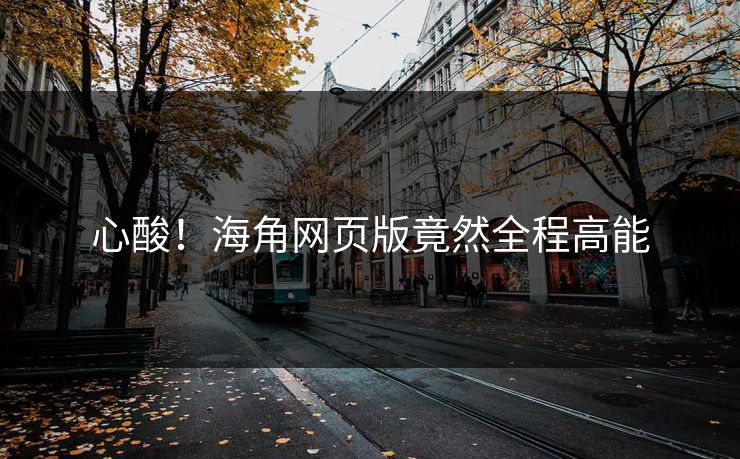 心酸！海角网页版竟然全程高能