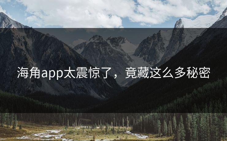 海角app太震惊了，竟藏这么多秘密