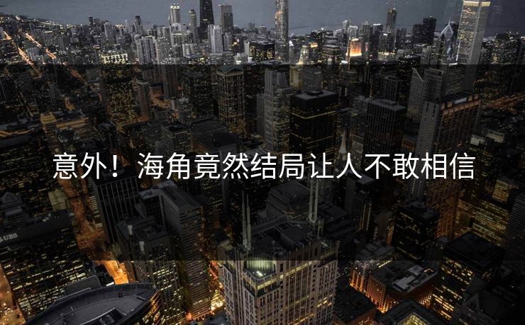 意外！海角竟然结局让人不敢相信