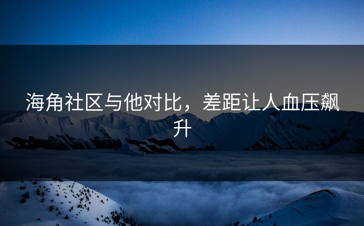 海角社区与他对比，差距让人血压飙升