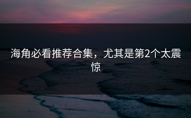 海角必看推荐合集，尤其是第2个太震惊