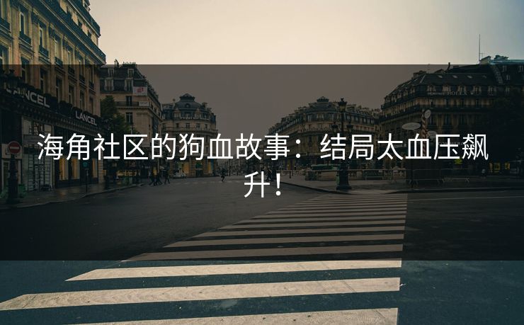 海角社区的狗血故事：结局太血压飙升！