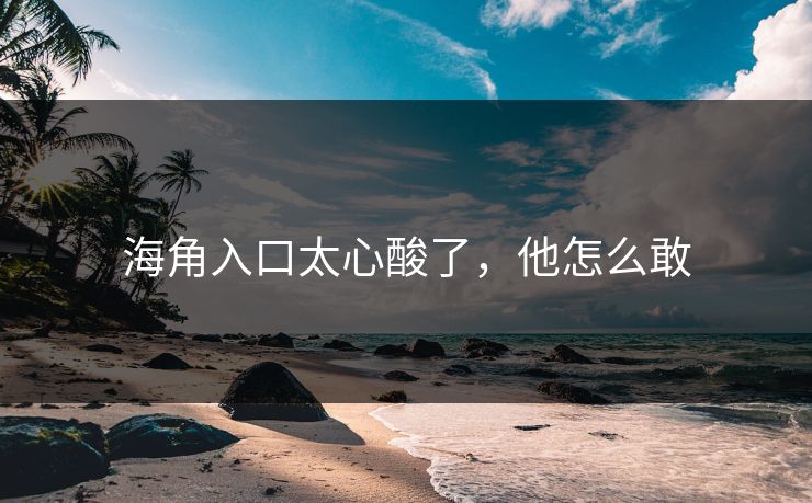 海角入口太心酸了，他怎么敢