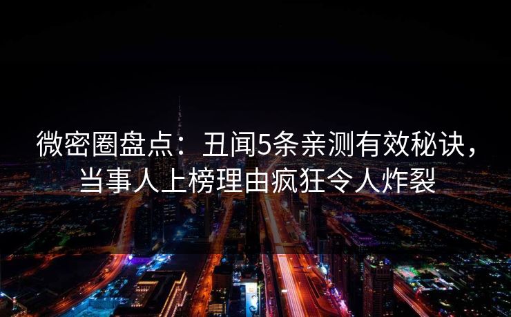 微密圈盘点：丑闻5条亲测有效秘诀，当事人上榜理由疯狂令人炸裂
