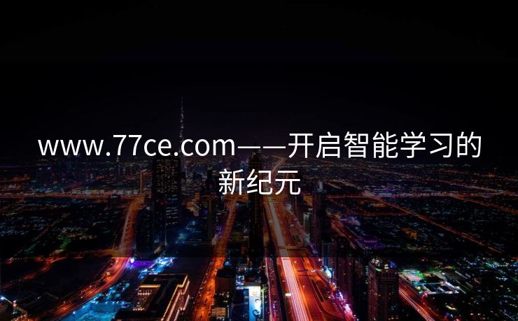 www.77ce.com——开启智能学习的新纪元