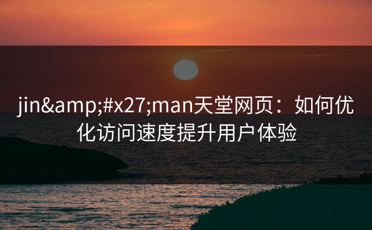 jin'man天堂网页：如何优化访问速度提升用户体验