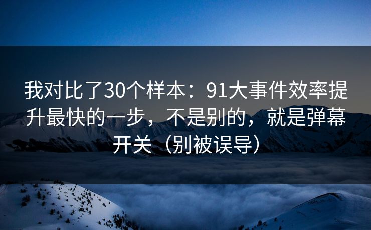 我对比了30个样本:91大事件效率提升最快的一步,不是别的,就是弹幕开关(别被误导) 我对比了30个样本:91大事件效率提升最快的一步,不是别的,就是弹幕开关(别被误导)